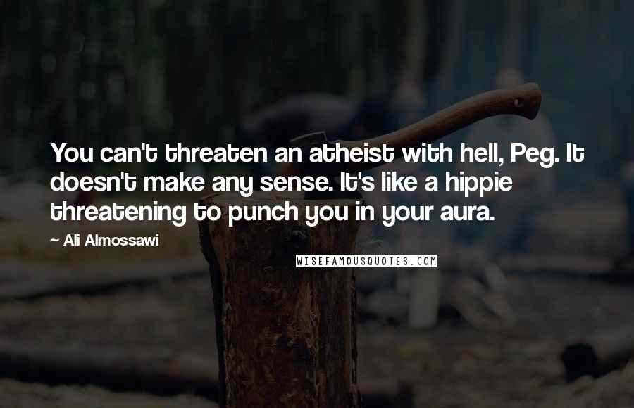 Ali Almossawi Quotes: You can't threaten an atheist with hell, Peg. It doesn't make any sense. It's like a hippie threatening to punch you in your aura.