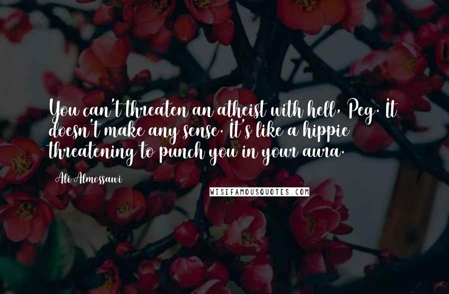 Ali Almossawi Quotes: You can't threaten an atheist with hell, Peg. It doesn't make any sense. It's like a hippie threatening to punch you in your aura.