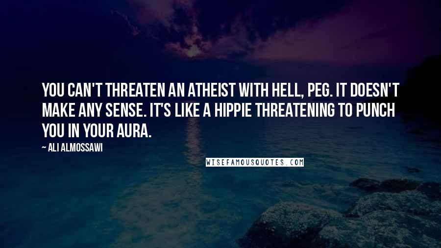 Ali Almossawi Quotes: You can't threaten an atheist with hell, Peg. It doesn't make any sense. It's like a hippie threatening to punch you in your aura.