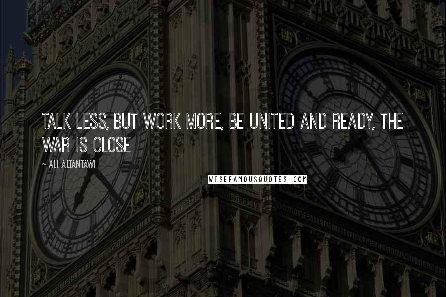 Ali Altantawi Quotes: Talk less, but work more, be united and ready, the war is close