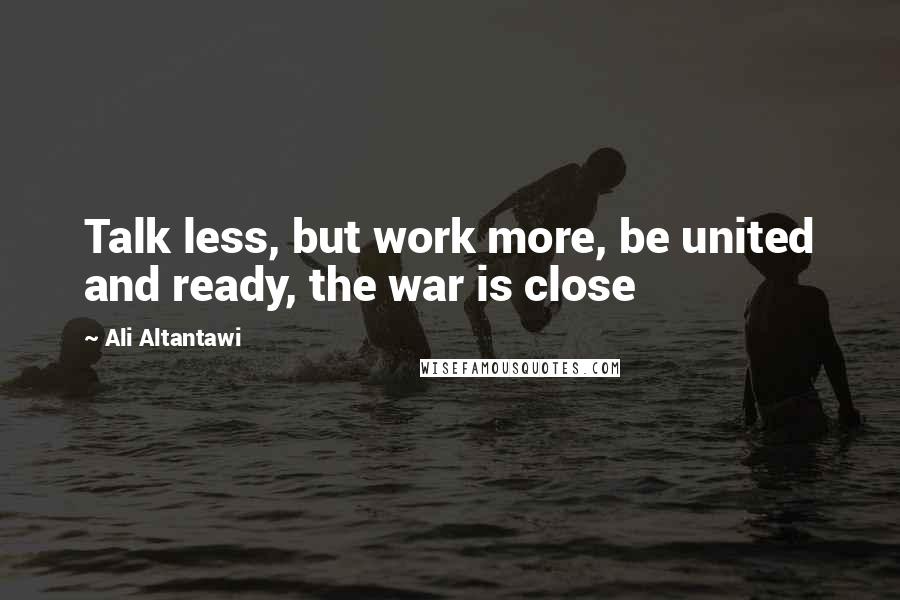 Ali Altantawi Quotes: Talk less, but work more, be united and ready, the war is close