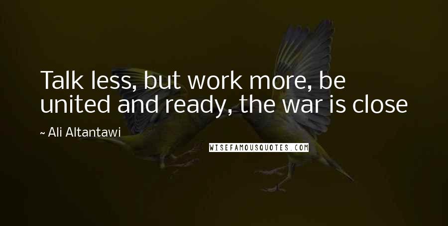 Ali Altantawi Quotes: Talk less, but work more, be united and ready, the war is close