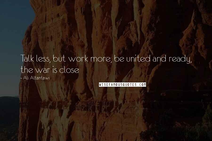 Ali Altantawi Quotes: Talk less, but work more, be united and ready, the war is close
