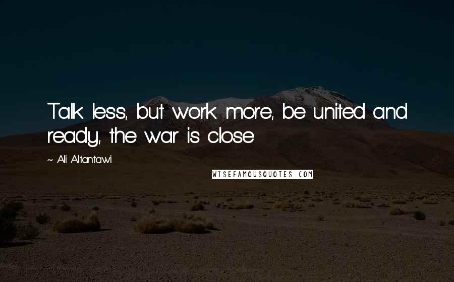 Ali Altantawi Quotes: Talk less, but work more, be united and ready, the war is close