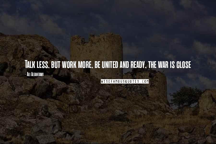 Ali Altantawi Quotes: Talk less, but work more, be united and ready, the war is close