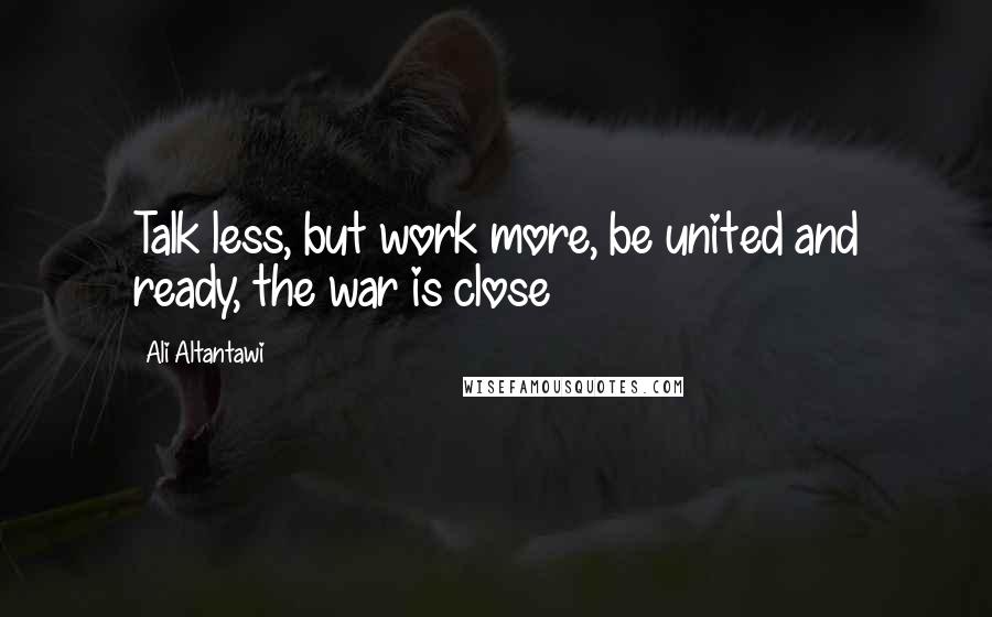 Ali Altantawi Quotes: Talk less, but work more, be united and ready, the war is close