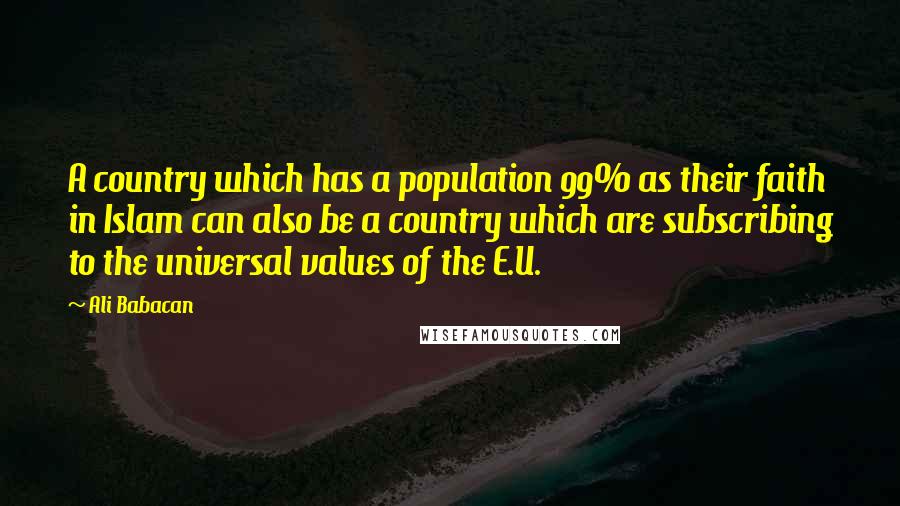Ali Babacan Quotes: A country which has a population 99% as their faith in Islam can also be a country which are subscribing to the universal values of the E.U.