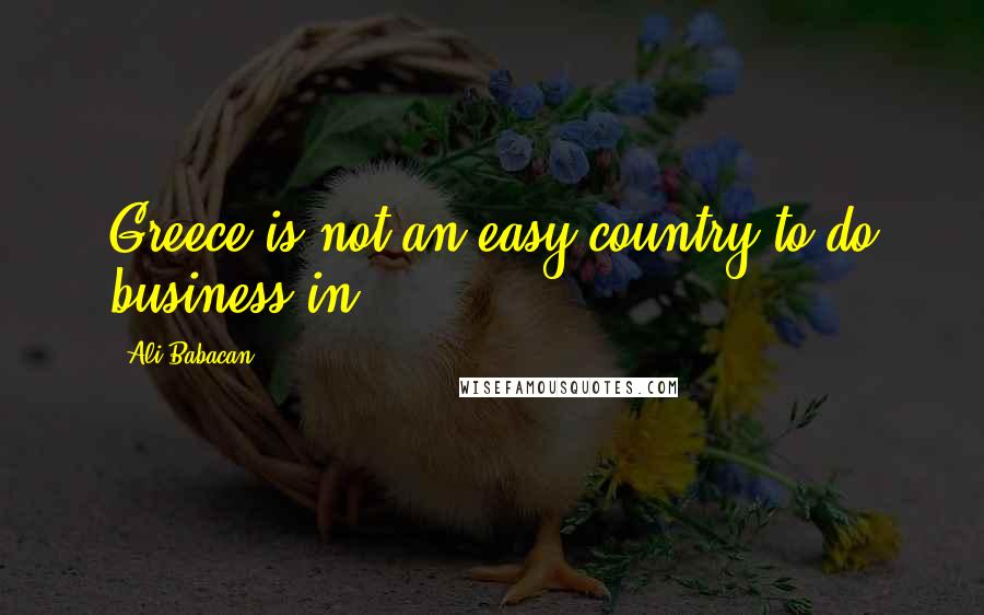 Ali Babacan Quotes: Greece is not an easy country to do business in.