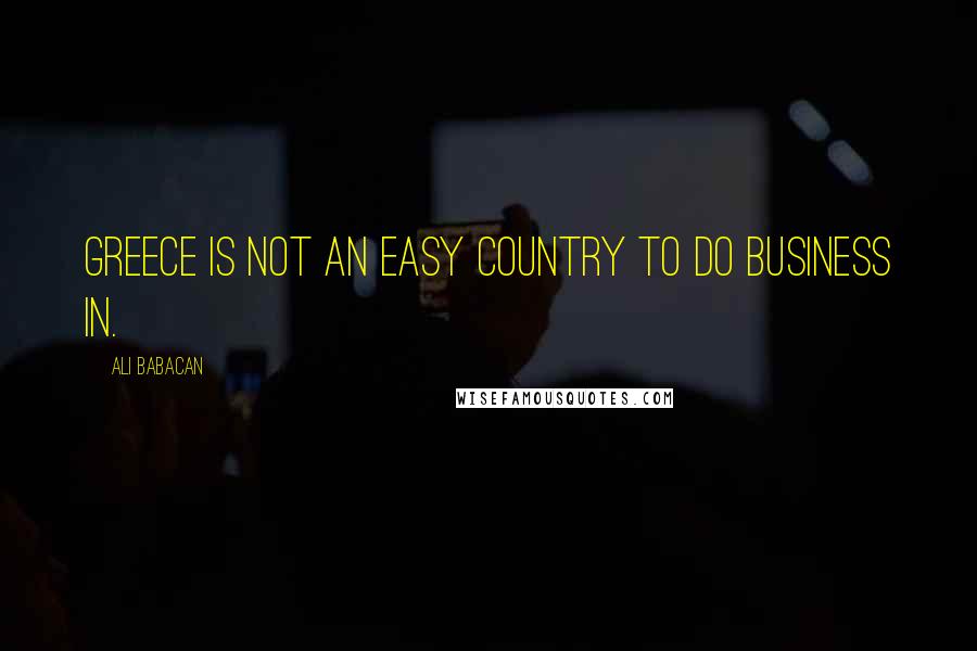 Ali Babacan Quotes: Greece is not an easy country to do business in.