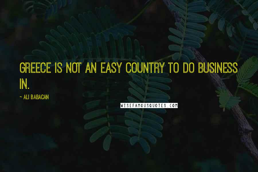 Ali Babacan Quotes: Greece is not an easy country to do business in.
