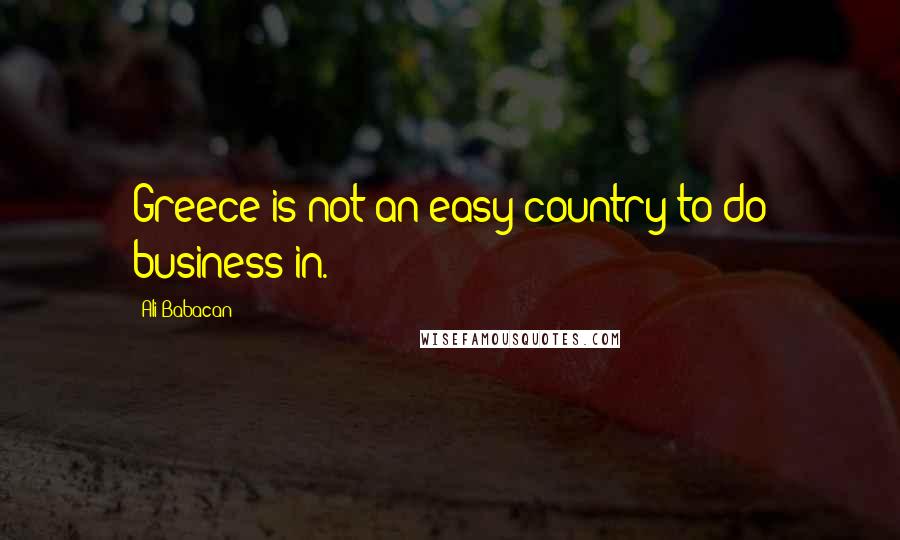 Ali Babacan Quotes: Greece is not an easy country to do business in.