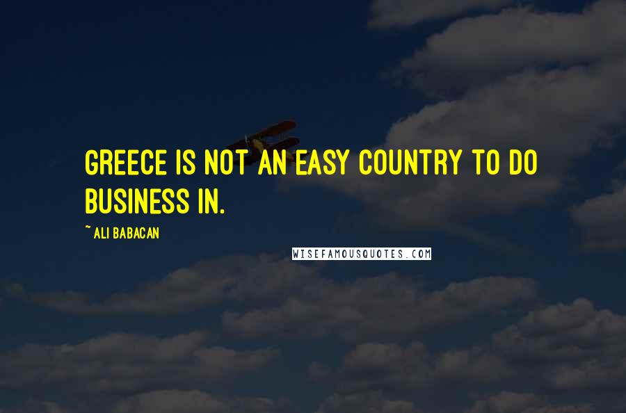 Ali Babacan Quotes: Greece is not an easy country to do business in.