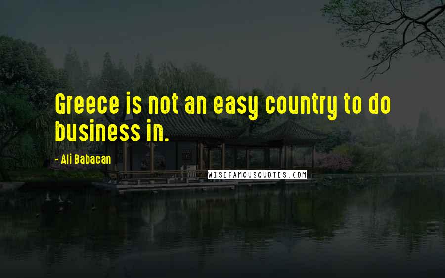 Ali Babacan Quotes: Greece is not an easy country to do business in.