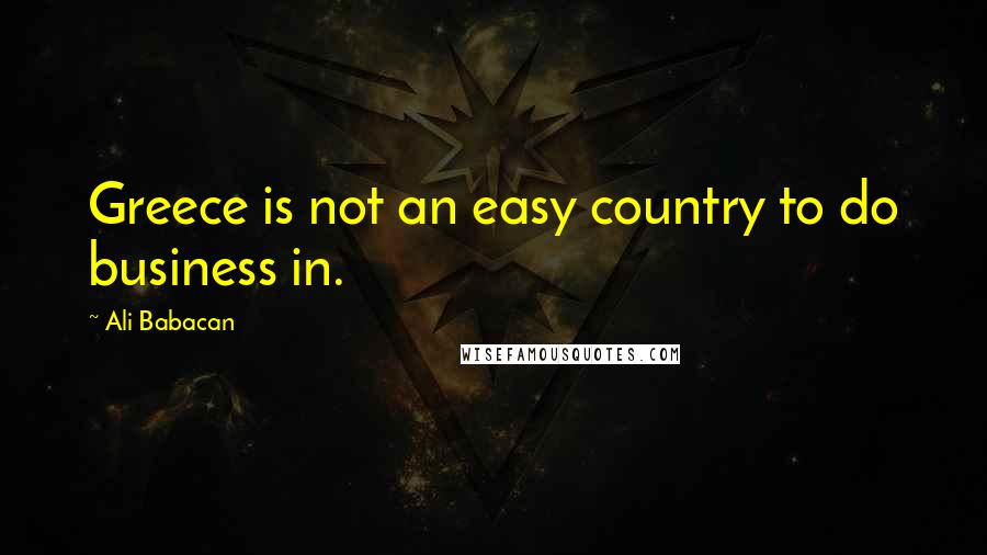 Ali Babacan Quotes: Greece is not an easy country to do business in.