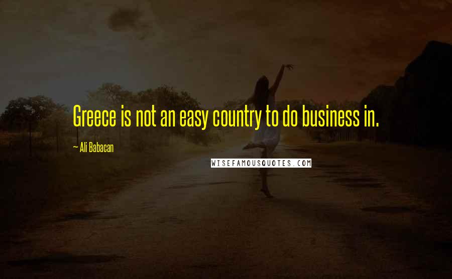 Ali Babacan Quotes: Greece is not an easy country to do business in.