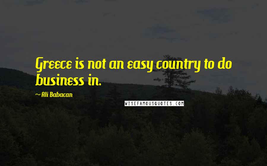 Ali Babacan Quotes: Greece is not an easy country to do business in.
