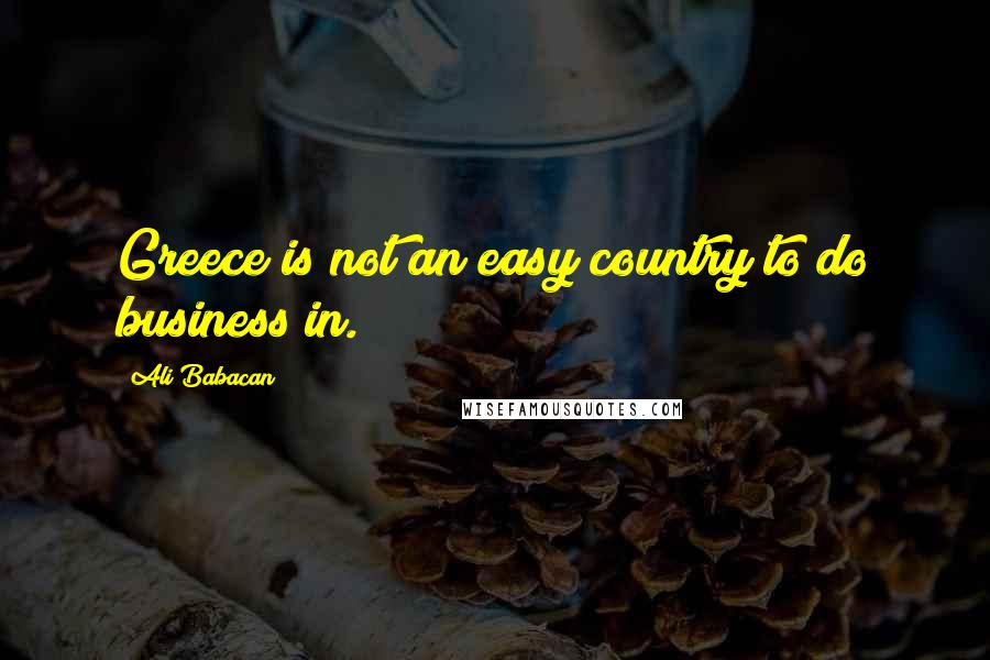 Ali Babacan Quotes: Greece is not an easy country to do business in.