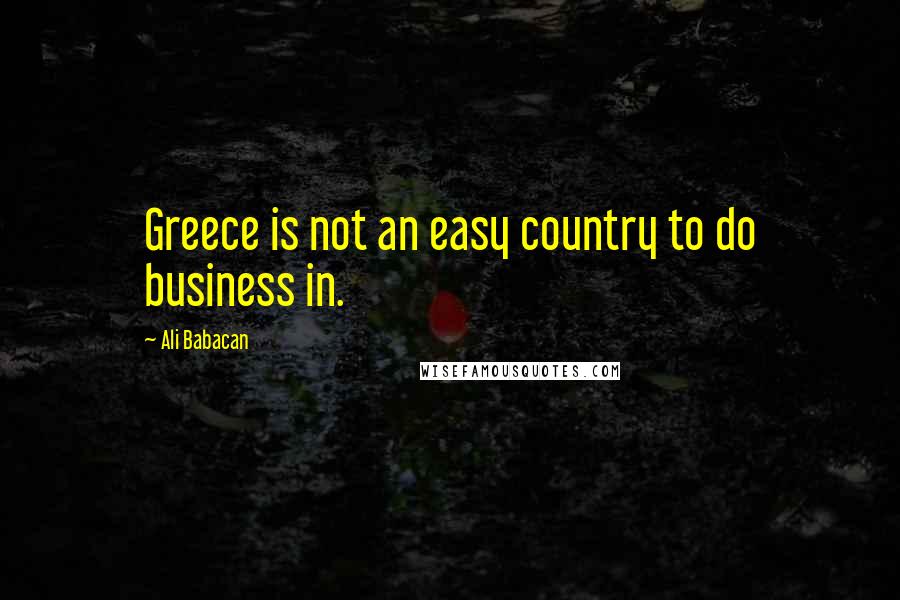 Ali Babacan Quotes: Greece is not an easy country to do business in.