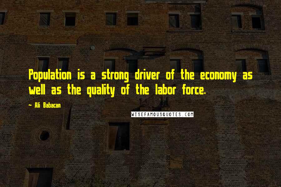 Ali Babacan Quotes: Population is a strong driver of the economy as well as the quality of the labor force.