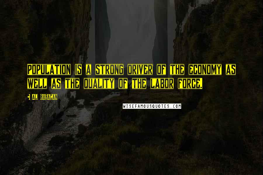Ali Babacan Quotes: Population is a strong driver of the economy as well as the quality of the labor force.