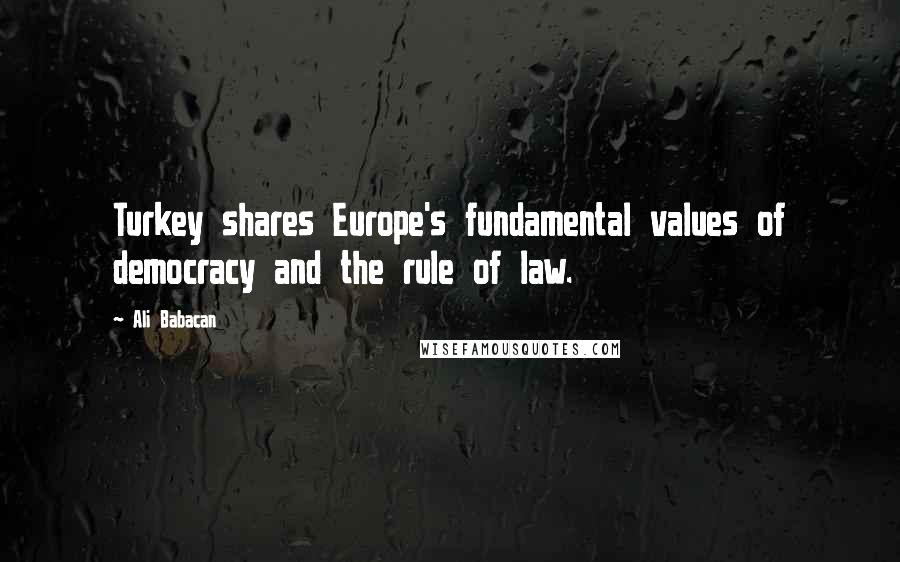 Ali Babacan Quotes: Turkey shares Europe's fundamental values of democracy and the rule of law.