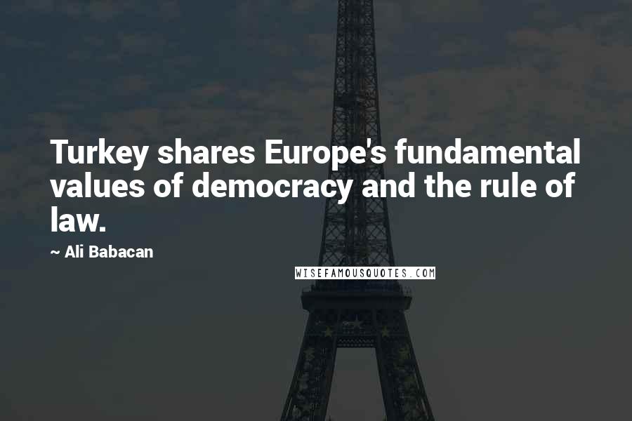 Ali Babacan Quotes: Turkey shares Europe's fundamental values of democracy and the rule of law.