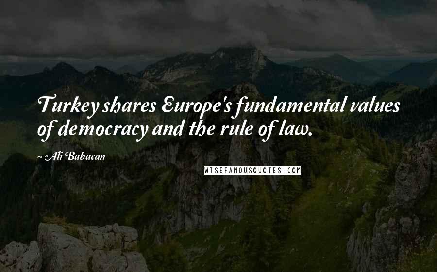 Ali Babacan Quotes: Turkey shares Europe's fundamental values of democracy and the rule of law.