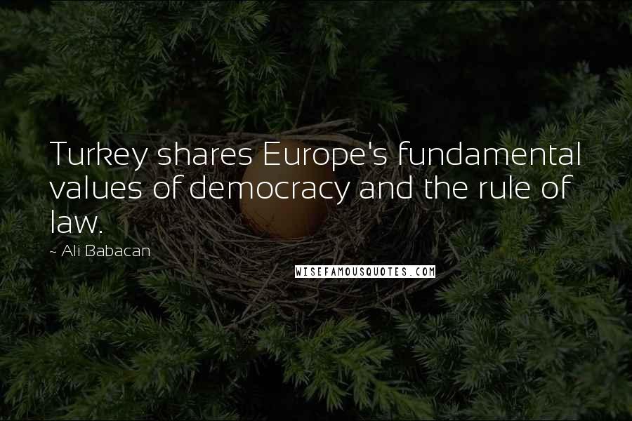 Ali Babacan Quotes: Turkey shares Europe's fundamental values of democracy and the rule of law.