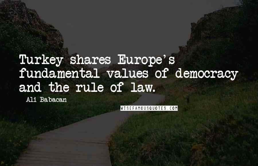 Ali Babacan Quotes: Turkey shares Europe's fundamental values of democracy and the rule of law.