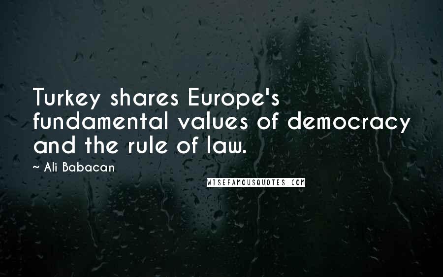 Ali Babacan Quotes: Turkey shares Europe's fundamental values of democracy and the rule of law.