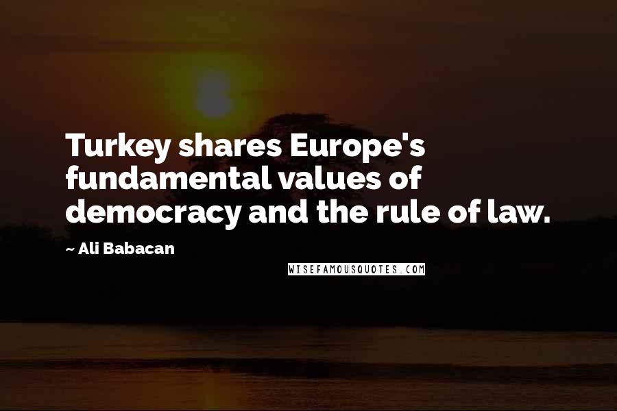 Ali Babacan Quotes: Turkey shares Europe's fundamental values of democracy and the rule of law.