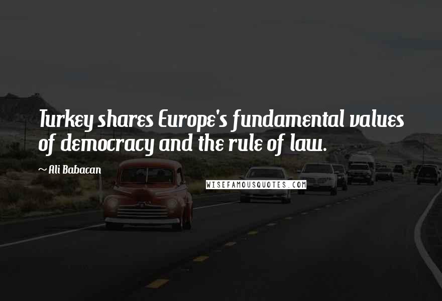 Ali Babacan Quotes: Turkey shares Europe's fundamental values of democracy and the rule of law.