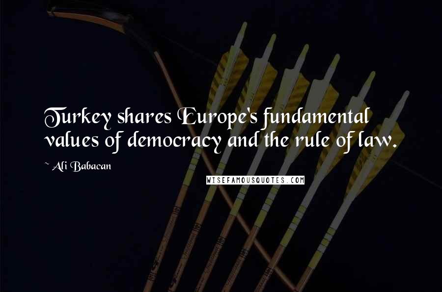 Ali Babacan Quotes: Turkey shares Europe's fundamental values of democracy and the rule of law.