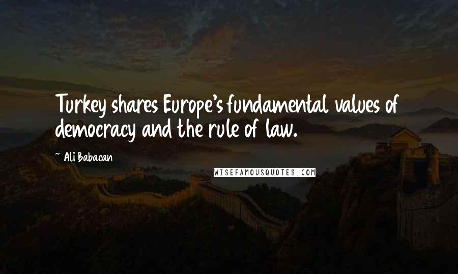 Ali Babacan Quotes: Turkey shares Europe's fundamental values of democracy and the rule of law.