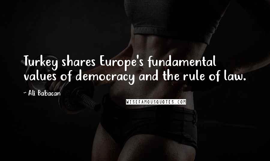 Ali Babacan Quotes: Turkey shares Europe's fundamental values of democracy and the rule of law.