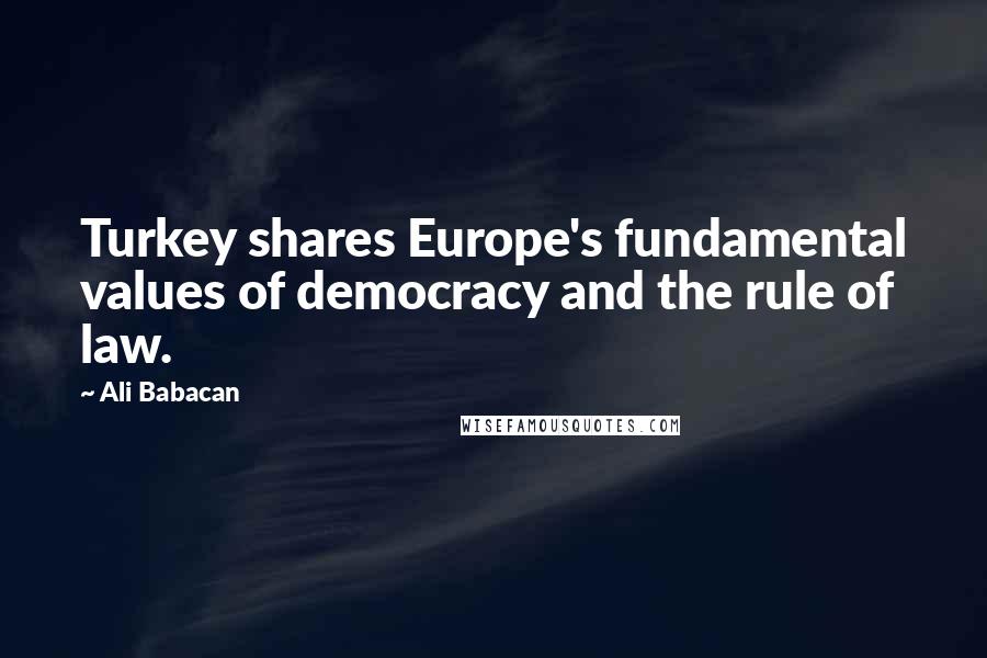 Ali Babacan Quotes: Turkey shares Europe's fundamental values of democracy and the rule of law.