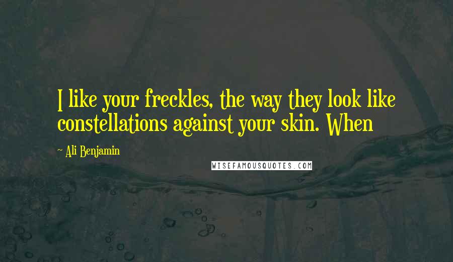 Ali Benjamin Quotes: I like your freckles, the way they look like constellations against your skin. When