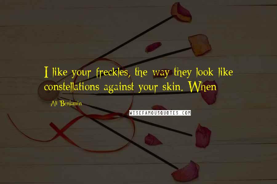 Ali Benjamin Quotes: I like your freckles, the way they look like constellations against your skin. When