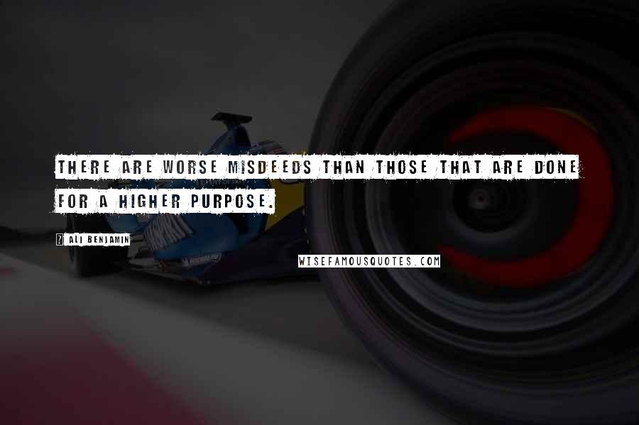 Ali Benjamin Quotes: There are worse misdeeds than those that are done for a higher purpose.