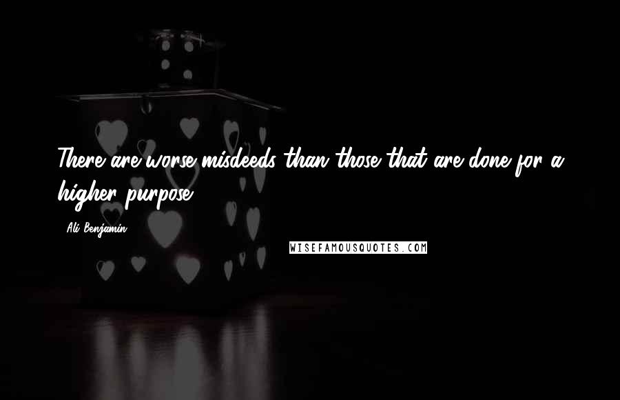 Ali Benjamin Quotes: There are worse misdeeds than those that are done for a higher purpose.
