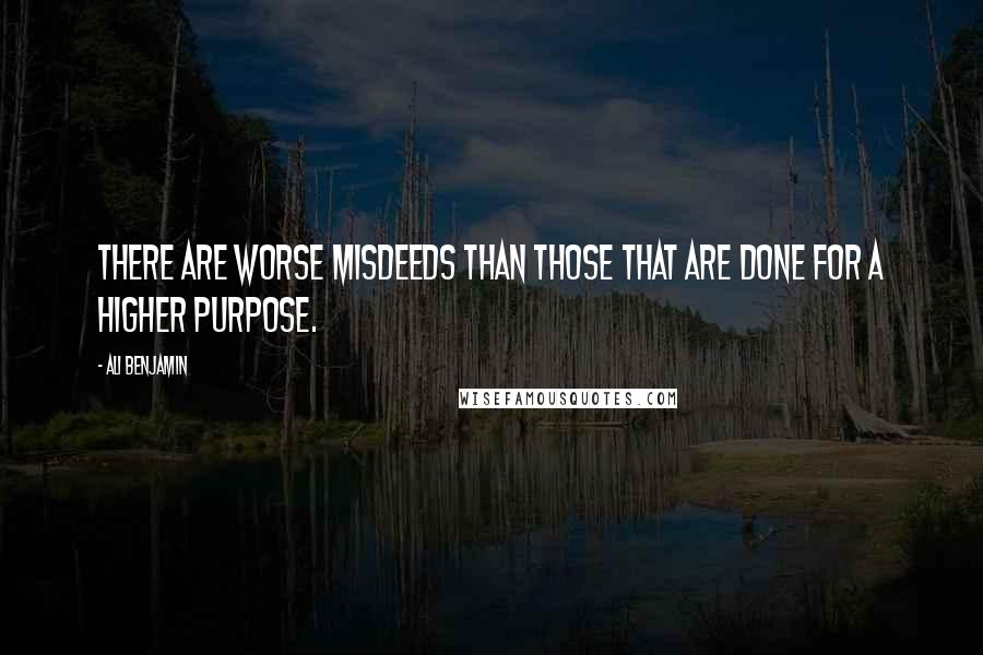 Ali Benjamin Quotes: There are worse misdeeds than those that are done for a higher purpose.