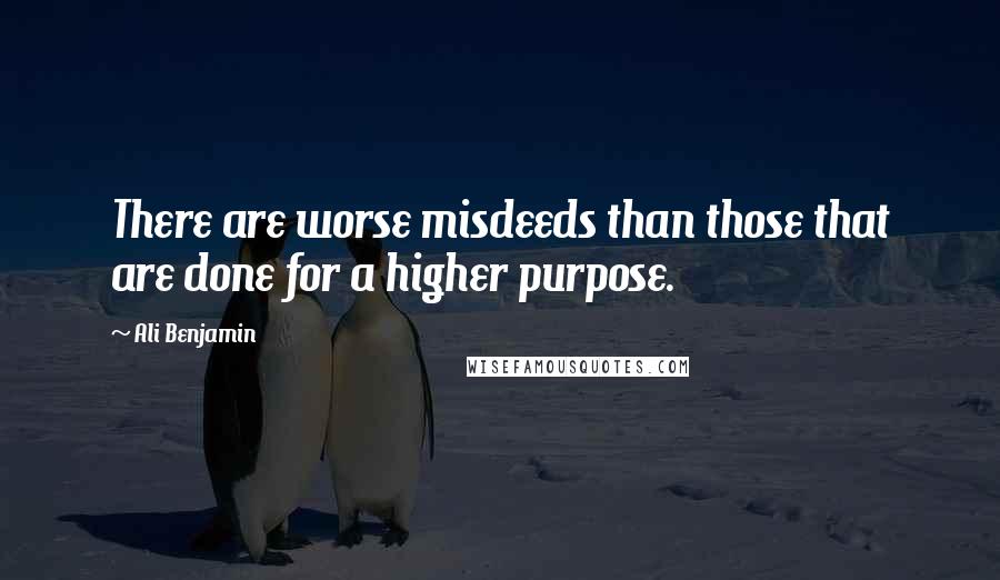 Ali Benjamin Quotes: There are worse misdeeds than those that are done for a higher purpose.
