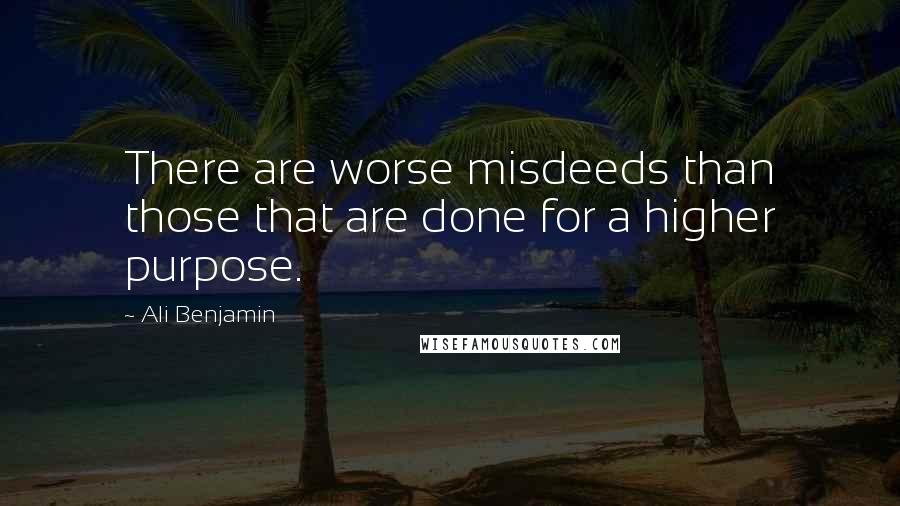 Ali Benjamin Quotes: There are worse misdeeds than those that are done for a higher purpose.