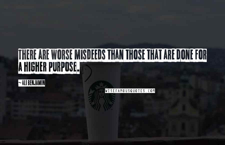 Ali Benjamin Quotes: There are worse misdeeds than those that are done for a higher purpose.