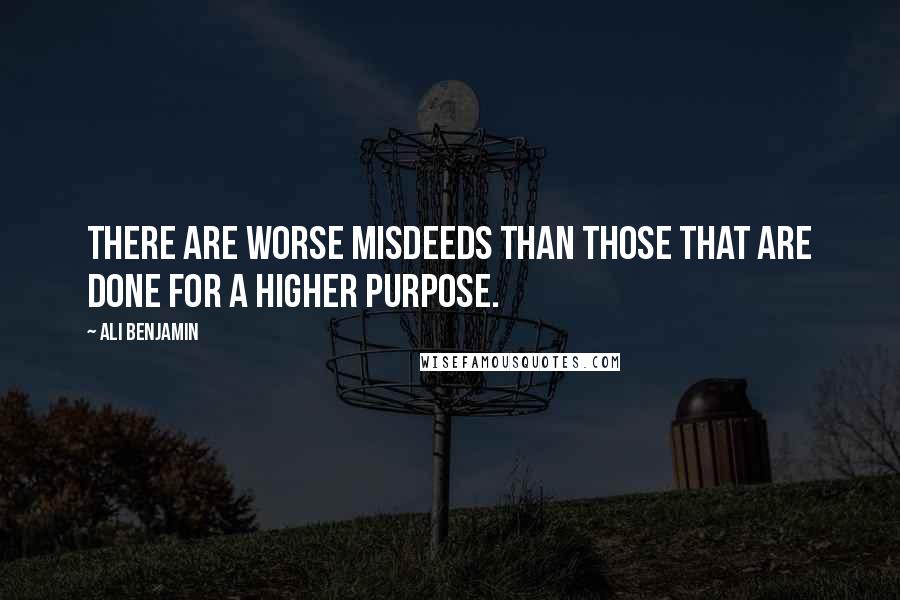 Ali Benjamin Quotes: There are worse misdeeds than those that are done for a higher purpose.