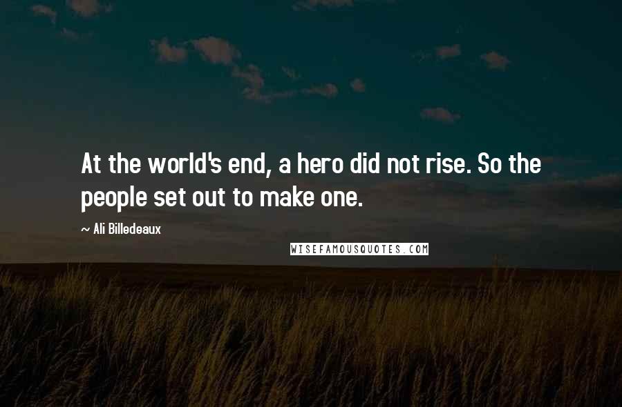 Ali Billedeaux Quotes: At the world's end, a hero did not rise. So the people set out to make one.