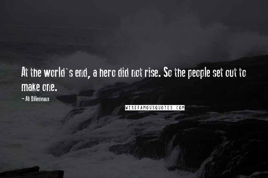 Ali Billedeaux Quotes: At the world's end, a hero did not rise. So the people set out to make one.