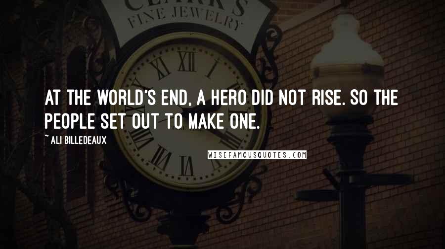 Ali Billedeaux Quotes: At the world's end, a hero did not rise. So the people set out to make one.