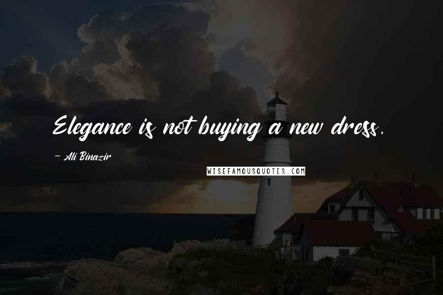 Ali Binazir Quotes: Elegance is not buying a new dress.