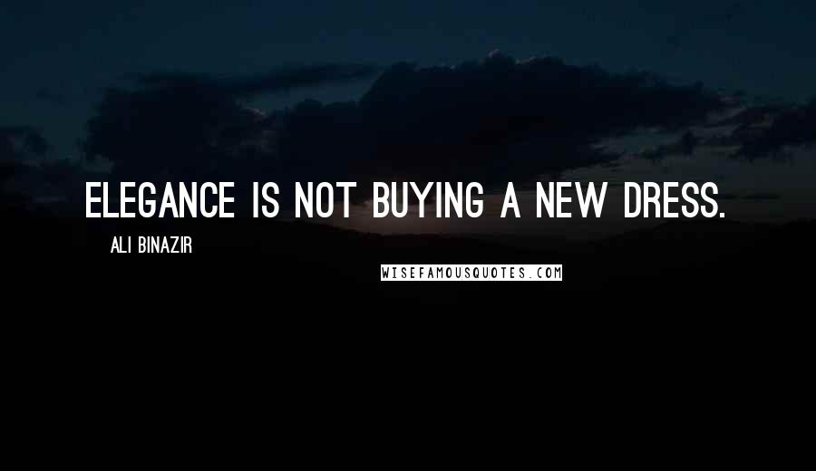 Ali Binazir Quotes: Elegance is not buying a new dress.